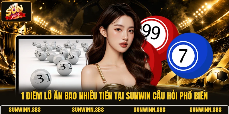 1 Điểm Lô Ăn Bao Nhiêu Tiền Tại SUNWIN Câu Hỏi Phổ Biến