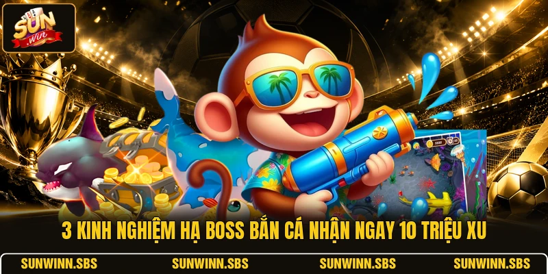 3 Kinh Nghiệm Hạ Boss Bắn Cá Nhận Ngay 10 Triệu Xu