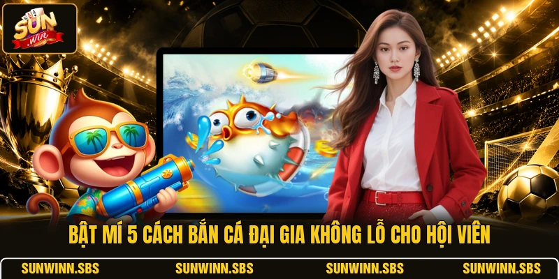 Bật Mí 5 Cách Bắn Cá Đại Gia Không Lỗ Cho Hội Viên