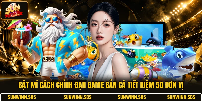Bật Mí Cách Chỉnh Đạn Game Bắn Cá Tiết Kiệm 50 Đơn Vị