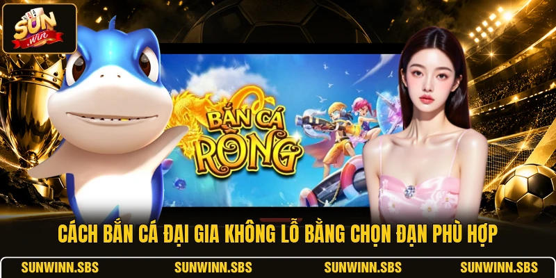 Cách bắn cá Đại Gia không lỗ bằng chọn đạn phù hợp