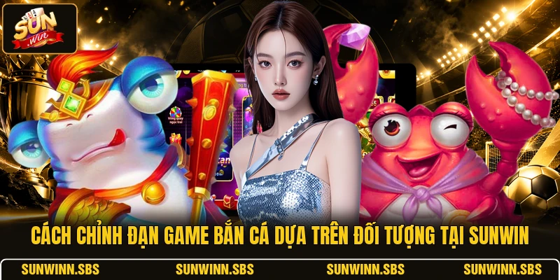 Cách chỉnh đạn game bắn cá dựa trên đối tượng tại SUNWIN
