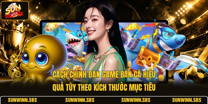 Cách chỉnh đạn game bắn cá hiệu quả tùy theo kích thước mục tiêu