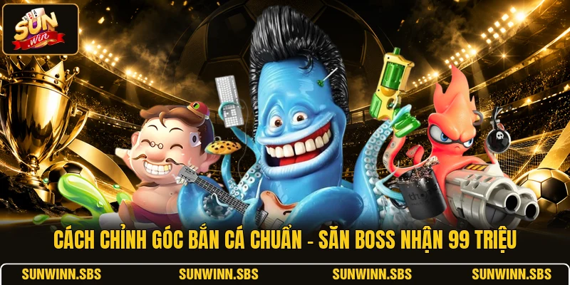 Cách Chỉnh Góc Bắn Cá Chuẩn - Săn Boss Nhận 99 Triệu