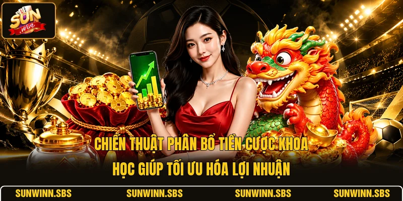 Chiến thuật phân bổ tiền cược khoa học giúp tối ưu hóa lợi nhuận