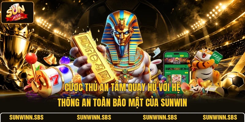 Cược thủ an tâm quay hũ với hệ thống an toàn bảo mật của SUNWIN