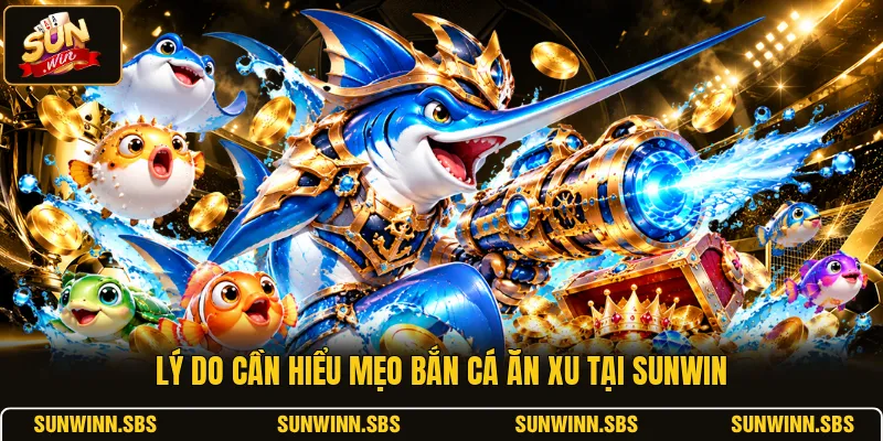Lý do cần hiểu mẹo bắn cá ăn xu tại SUNWIN