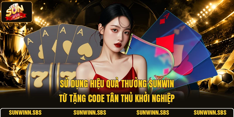 Sử dụng hiệu quả thưởng SUNWIN từ tặng code tân thủ khởi nghiệp
