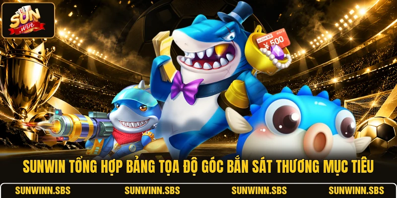 SUNWIN tổng hợp bảng tọa độ góc bắn sát thương mục tiêu