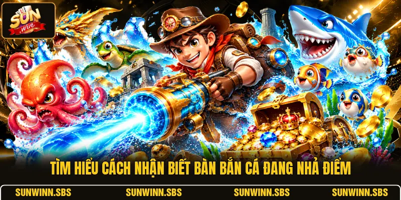 Tìm hiểu cách nhận biết bàn bắn cá đang nhả điểm