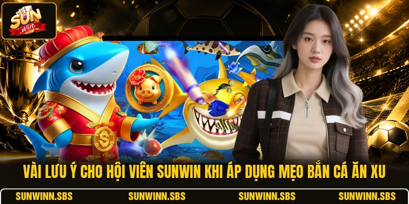 Vài lưu ý cho hội viên SUNWIN khi áp dụng mẹo bắn cá ăn Xu